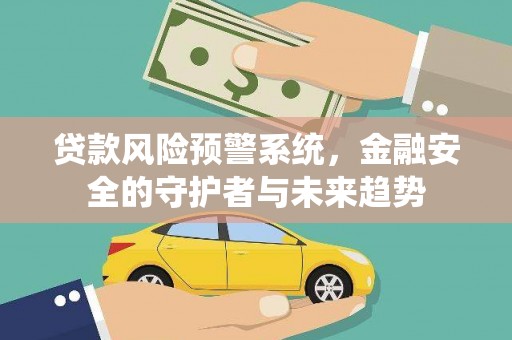 沧县贷款风险预警系统，金融安全的守护者与未来趋势