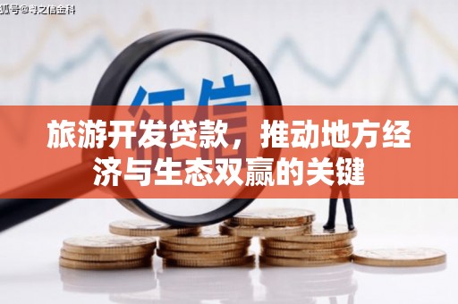 沧县旅游开发贷款，推动地方经济与生态双赢的关键