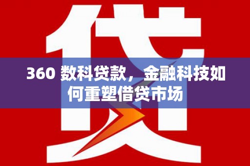 沧县360 数科贷款，金融科技如何重塑借贷市场