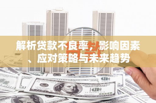 沧县解析贷款不良率，影响因素、应对策略与未来趋势