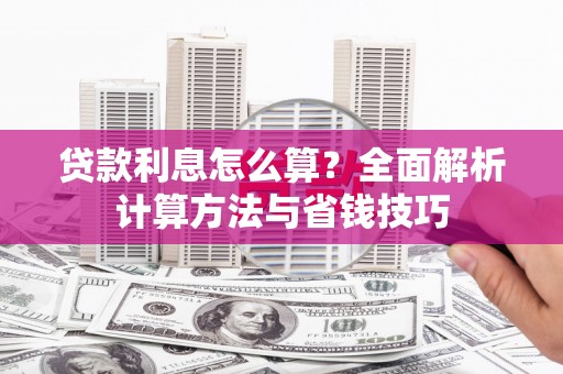 沧县贷款利息怎么算？全面解析计算方法与省钱技巧