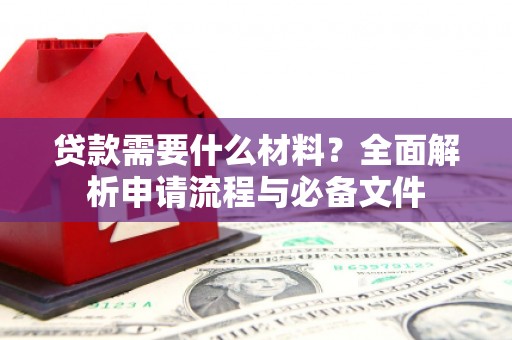 沧县贷款需要什么材料？全面解析申请流程与必备文件