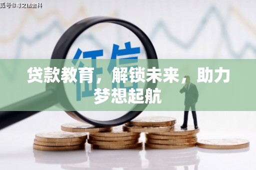 沧县贷款教育，解锁未来，助力梦想起航
