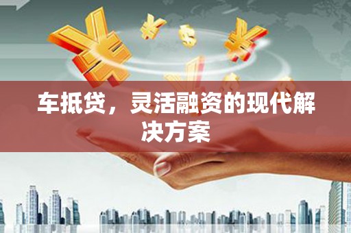 沧县车抵贷，灵活融资的现代解决方案