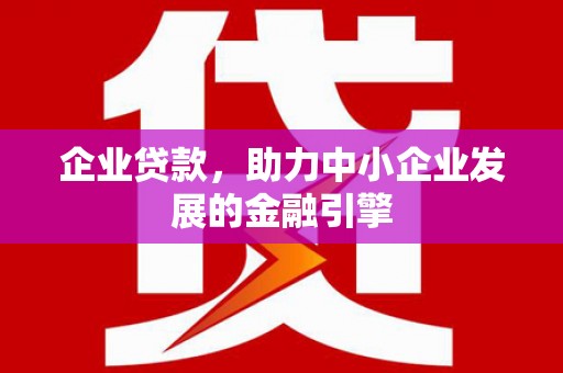 沧县企业贷款，助力中小企业发展的金融引擎