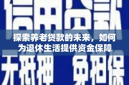 沧县探索养老贷款的未来，如何为退休生活提供资金保障