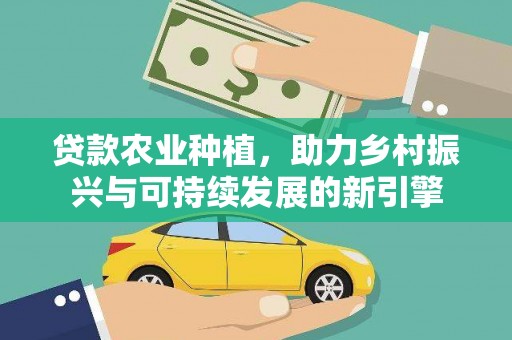 沧县贷款农业种植，助力乡村振兴与可持续发展的新引擎