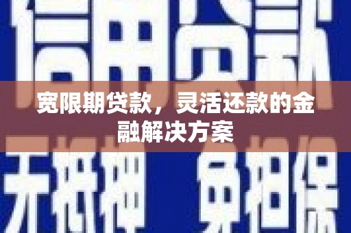 沧县宽限期贷款，灵活还款的金融解决方案