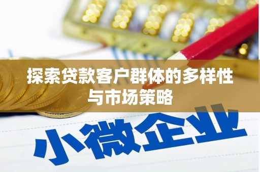 沧县探索贷款客户群体的多样性与市场策略