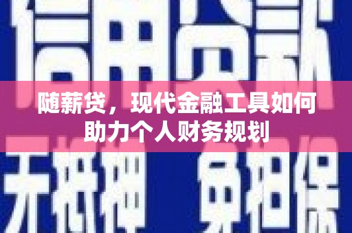 沧县随薪贷，现代金融工具如何助力个人财务规划