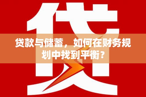 沧县贷款与储蓄，如何在财务规划中找到平衡？
