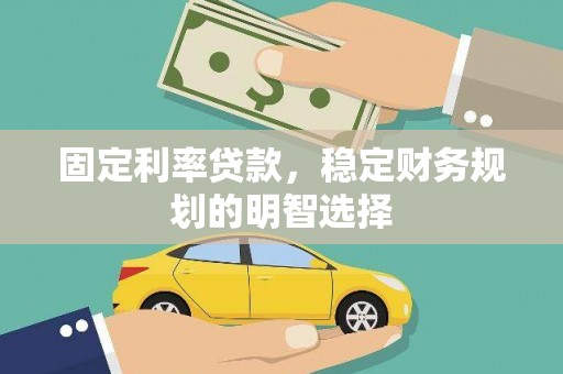 沧县固定利率贷款，稳定财务规划的明智选择
