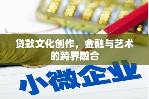 沧县贷款文化创作，金融与艺术的跨界融合