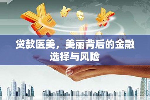 沧县贷款医美，美丽背后的金融选择与风险
