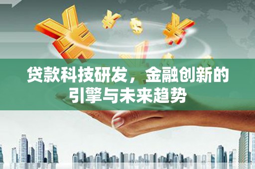 沧县贷款科技研发，金融创新的引擎与未来趋势