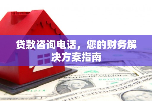 沧县贷款咨询电话，您的财务解决方案指南