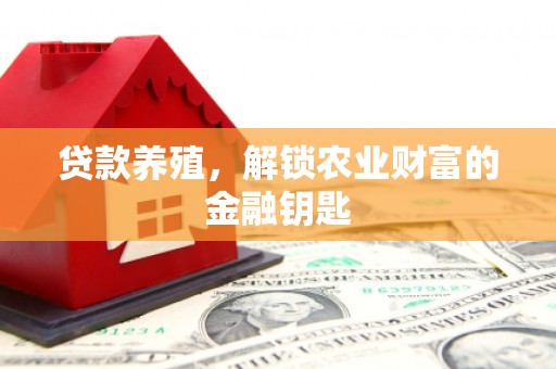 沧县贷款养殖，解锁农业财富的金融钥匙