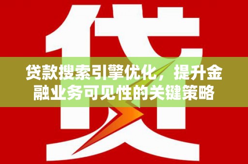 沧县贷款搜索引擎优化，提升金融业务可见性的关键策略