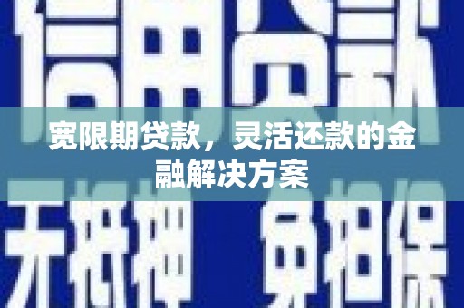 沧县宽限期贷款，灵活还款的金融解决方案