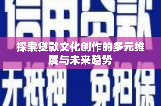 沧县探索贷款文化创作的多元维度与未来趋势