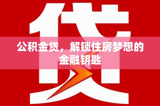 沧县公积金贷，解锁住房梦想的金融钥匙
