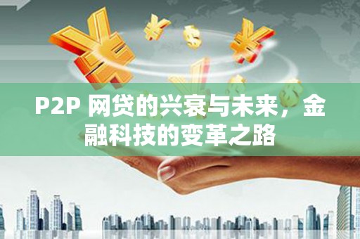 沧县P2P 网贷的兴衰与未来，金融科技的变革之路
