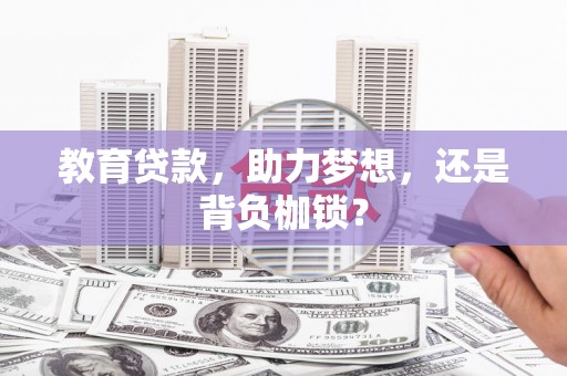 沧县教育贷款，助力梦想，还是背负枷锁？
