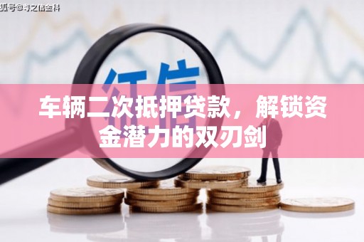 沧县车辆二次抵押贷款，解锁资金潜力的双刃剑
