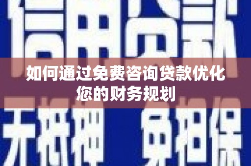 沧县如何通过免费咨询贷款优化您的财务规划