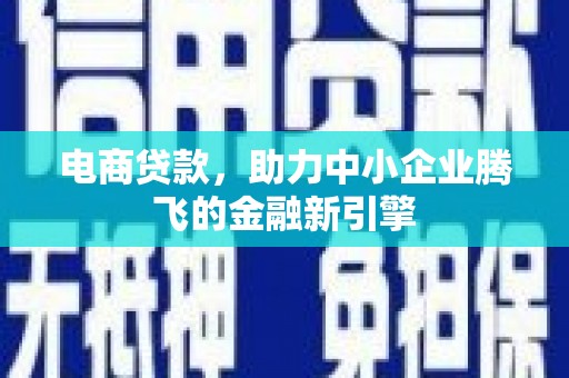 沧县电商贷款，助力中小企业腾飞的金融新引擎
