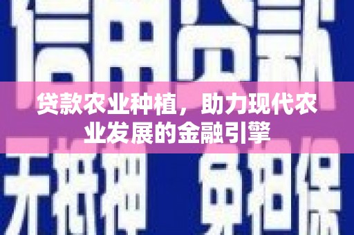 沧县贷款农业种植，助力现代农业发展的金融引擎