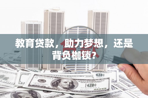 沧县教育贷款，助力梦想，还是背负枷锁？