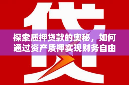 沧县探索质押贷款的奥秘，如何通过资产质押实现财务自由