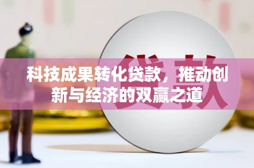 沧县科技成果转化贷款，推动创新与经济的双赢之道
