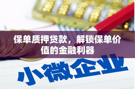 沧县保单质押贷款，解锁保单价值的金融利器