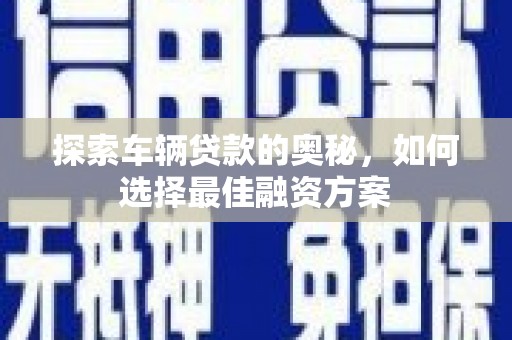 沧县探索车辆贷款的奥秘，如何选择最佳融资方案