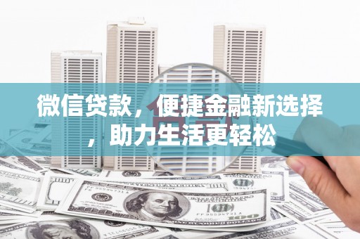 沧县微信贷款，便捷金融新选择，助力生活更轻松