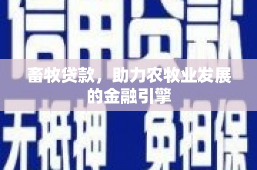 沧县畜牧贷款，助力农牧业发展的金融引擎