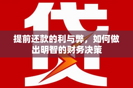 沧县提前还款的利与弊，如何做出明智的财务决策