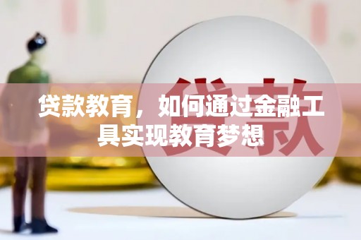 沧县贷款教育，如何通过金融工具实现教育梦想