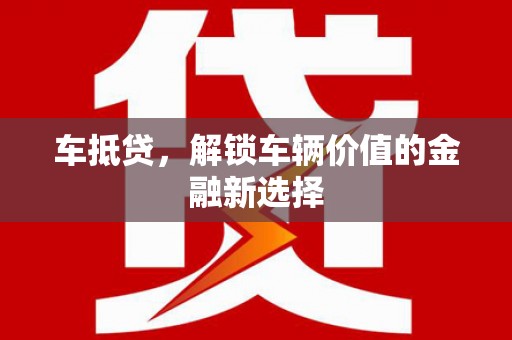 沧县车抵贷，解锁车辆价值的金融新选择