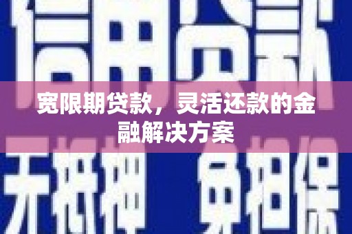 沧县宽限期贷款，灵活还款的金融解决方案
