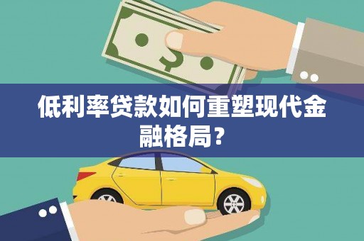 沧县低利率贷款如何重塑现代金融格局？