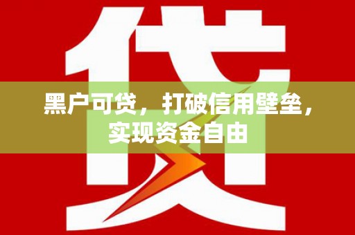 沧县黑户可贷，打破信用壁垒，实现资金自由