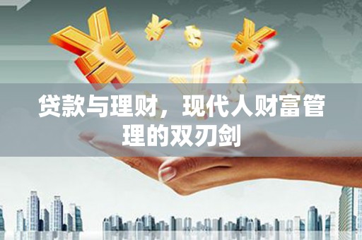 沧县贷款与理财，现代人财富管理的双刃剑