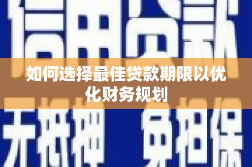 沧县如何选择最佳贷款期限以优化财务规划