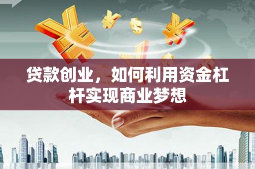沧县贷款创业，如何利用资金杠杆实现商业梦想