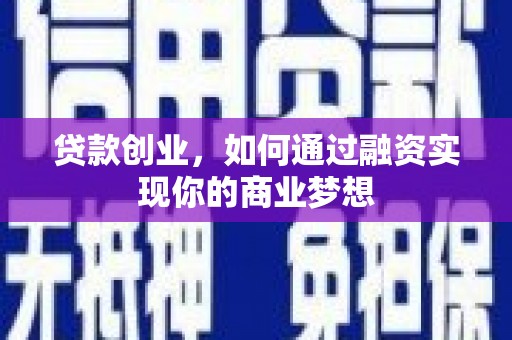 沧县贷款创业，如何通过融资实现你的商业梦想