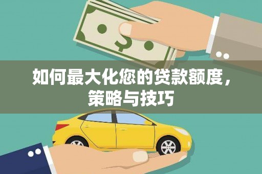 沧县如何最大化您的贷款额度，策略与技巧