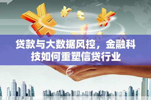 沧县贷款与大数据风控，金融科技如何重塑信贷行业